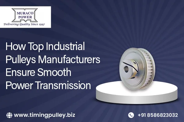 How Top Industrial Pulleys Manufacturers Ensure Smooth Power Transmission